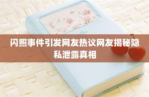 闪照事件引发网友热议网友揭秘隐私泄露真相