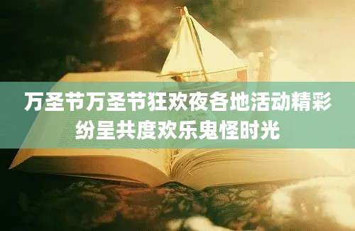 万圣节万圣节狂欢夜各地活动精彩纷呈共度欢乐鬼怪时光