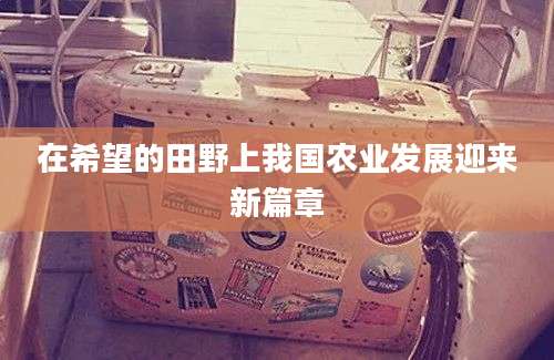 在希望的田野上我国农业发展迎来新篇章