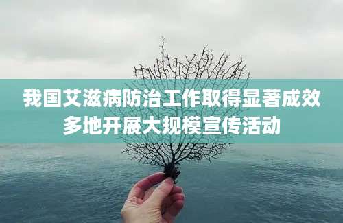 我国艾滋病防治工作取得显著成效多地开展大规模宣传活动