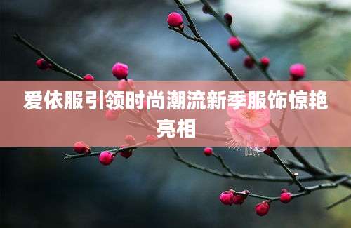 爱依服引领时尚潮流新季服饰惊艳亮相