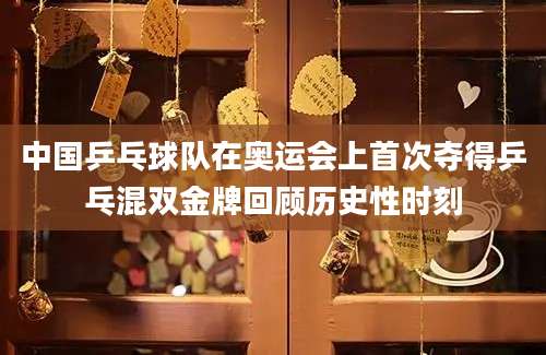 中国乒乓球队在奥运会上首次夺得乒乓混双金牌回顾历史性时刻