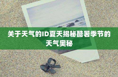 关于天气的ID夏天揭秘酷暑季节的天气奥秘