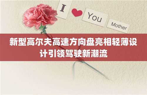 新型高尔夫高速方向盘亮相轻薄设计引领驾驶新潮流