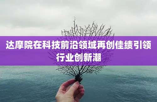 达摩院在科技前沿领域再创佳绩引领行业创新潮