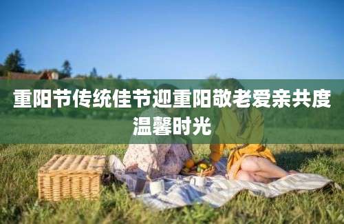 重阳节传统佳节迎重阳敬老爱亲共度温馨时光