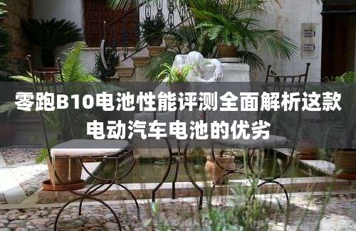 零跑B10电池性能评测全面解析这款电动汽车电池的优劣