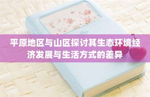 平原地区与山区探讨其生态环境经济发展与生活方式的差异