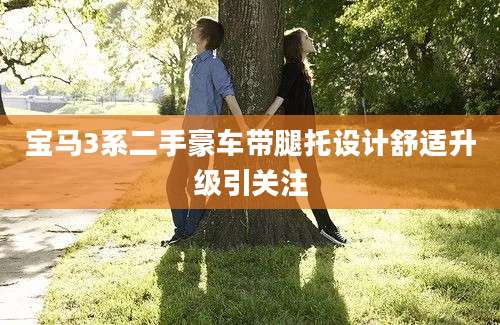 宝马3系二手豪车带腿托设计舒适升级引关注