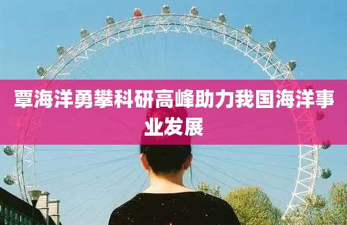 覃海洋勇攀科研高峰助力我国海洋事业发展