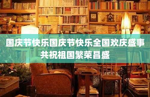 国庆节快乐国庆节快乐全国欢庆盛事共祝祖国繁荣昌盛