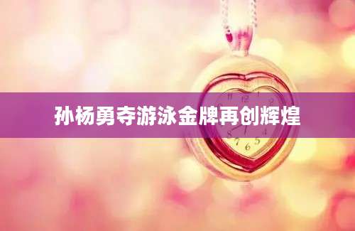 孙杨勇夺游泳金牌再创辉煌