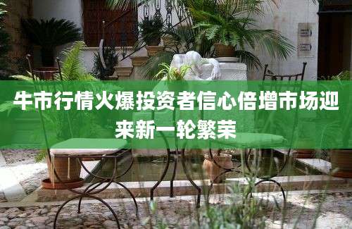 牛市行情火爆投资者信心倍增市场迎来新一轮繁荣