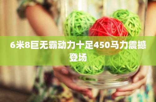 6米8巨无霸动力十足450马力震撼登场