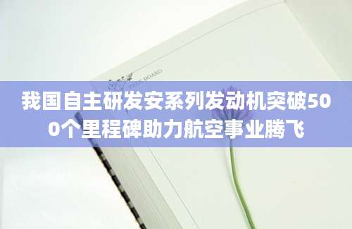 我国自主研发安系列发动机突破500个里程碑助力航空事业腾飞
