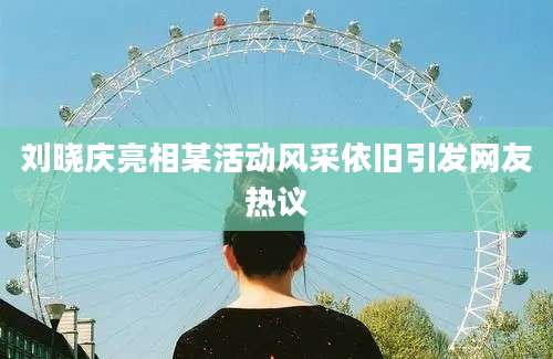 刘晓庆亮相某活动风采依旧引发网友热议