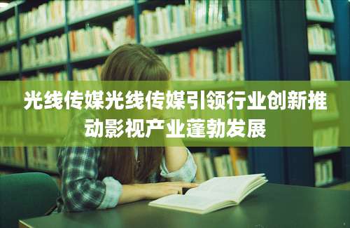 光线传媒光线传媒引领行业创新推动影视产业蓬勃发展