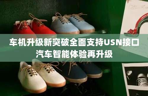 车机升级新突破全面支持USN接口汽车智能体验再升级