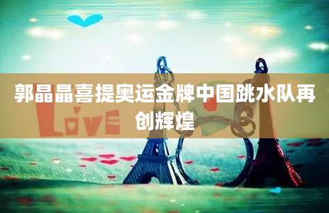 郭晶晶喜提奥运金牌中国跳水队再创辉煌