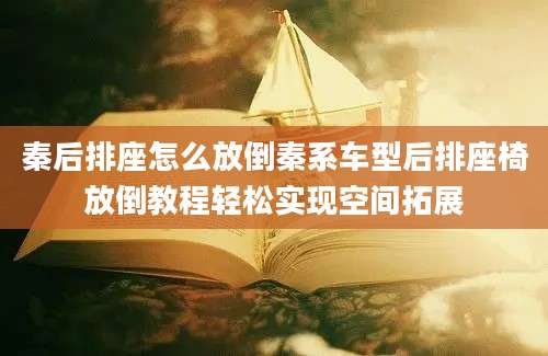 秦后排座怎么放倒秦系车型后排座椅放倒教程轻松实现空间拓展