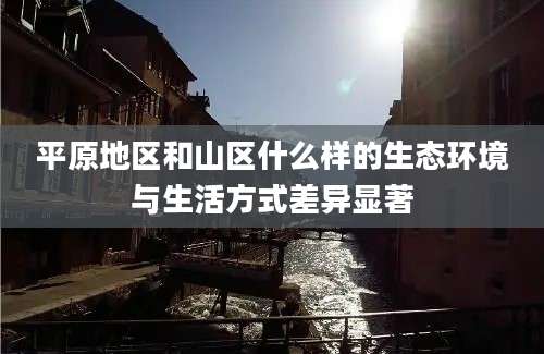 平原地区和山区什么样的生态环境与生活方式差异显著