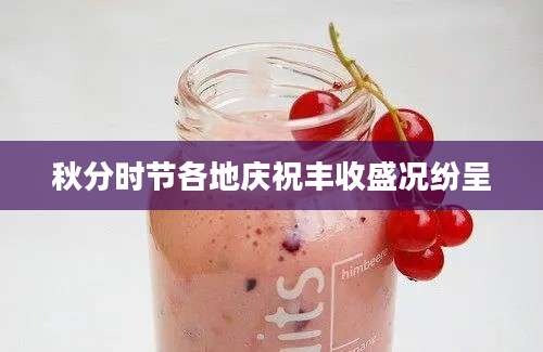秋分时节各地庆祝丰收盛况纷呈