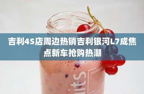 吉利4S店周边热销吉利银河L7成焦点新车抢购热潮