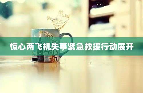 惊心两飞机失事紧急救援行动展开