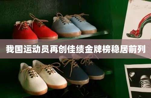 我国运动员再创佳绩金牌榜稳居前列