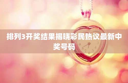 排列3开奖结果揭晓彩民热议最新中奖号码