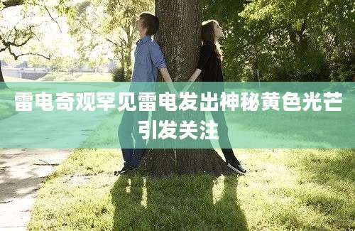 雷电奇观罕见雷电发出神秘黄色光芒引发关注