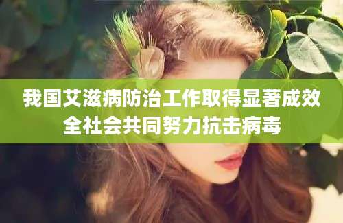 我国艾滋病防治工作取得显著成效全社会共同努力抗击病毒