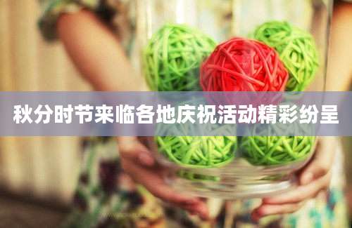 秋分时节来临各地庆祝活动精彩纷呈