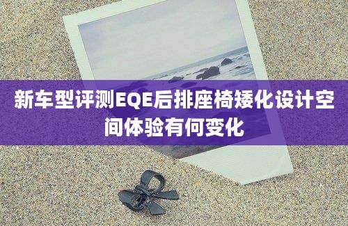 新车型评测EQE后排座椅矮化设计空间体验有何变化