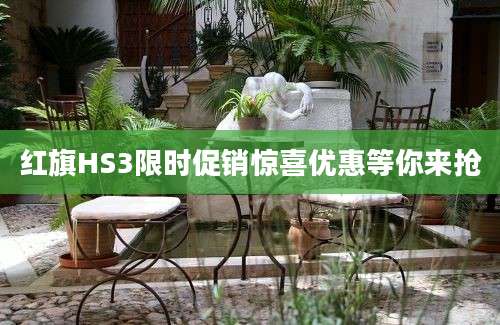 红旗HS3限时促销惊喜优惠等你来抢