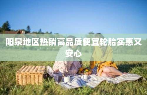 阳泉地区热销高品质便宜轮胎实惠又安心
