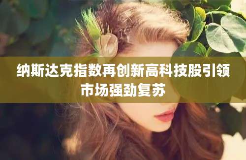 纳斯达克指数再创新高科技股引领市场强劲复苏