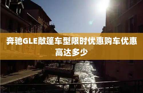 奔驰GLE敞篷车型限时优惠购车优惠高达多少