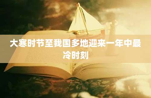 大寒时节至我国多地迎来一年中最冷时刻