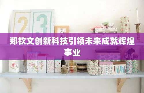 郑钦文创新科技引领未来成就辉煌事业