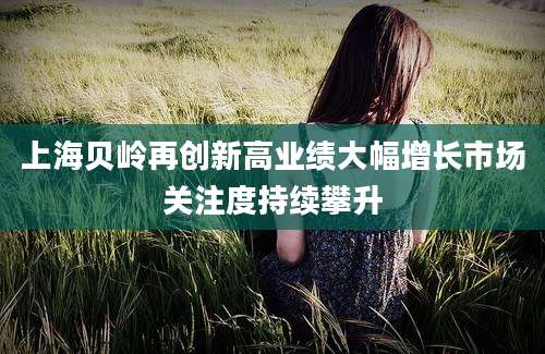 上海贝岭再创新高业绩大幅增长市场关注度持续攀升