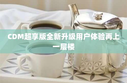 CDM超享版全新升级用户体验再上一层楼