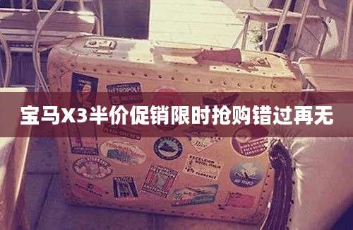 宝马X3半价促销限时抢购错过再无