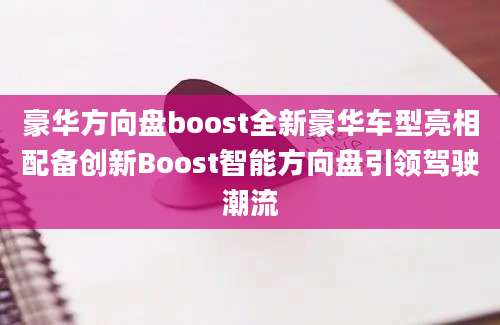 豪华方向盘boost全新豪华车型亮相配备创新Boost智能方向盘引领驾驶潮流