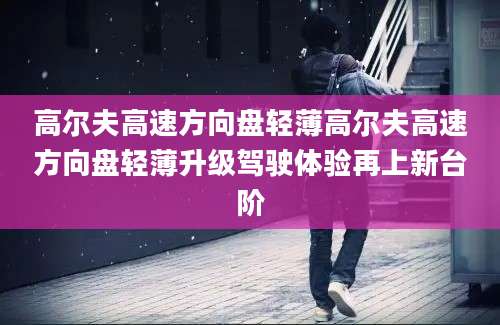 高尔夫高速方向盘轻薄高尔夫高速方向盘轻薄升级驾驶体验再上新台阶