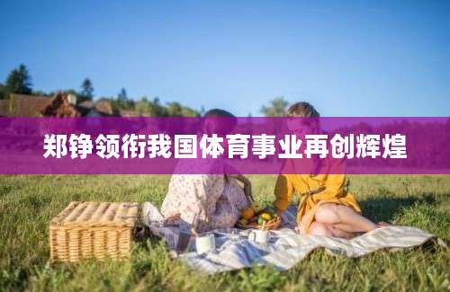 郑铮领衔我国体育事业再创辉煌