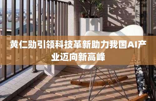 黄仁勋引领科技革新助力我国AI产业迈向新高峰