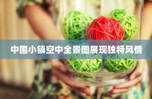 中国小镇空中全景图展现独特风情