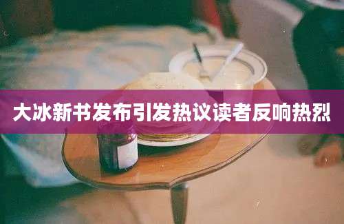 大冰新书发布引发热议读者反响热烈