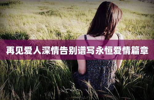 再见爱人深情告别谱写永恒爱情篇章